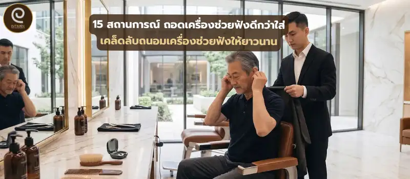 15 สถานการณ์ ถอดเครื่องช่วยฟัง ดีกว่าใส่เครื่อง